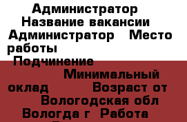 Администратор › Название вакансии ­ Администратор › Место работы ­ pracatekst@gmail.com › Подчинение ­ pracatekst@gmail.com › Минимальный оклад ­ 250 › Возраст от ­ 18 - Вологодская обл., Вологда г. Работа » Вакансии   